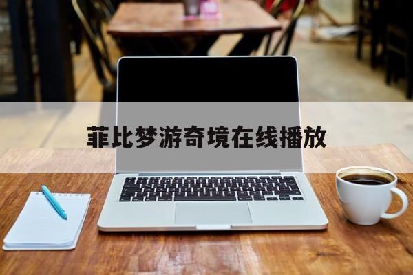 菲比梦游奇境在线播放,资深解答解释落实_特别款72.21127.13.