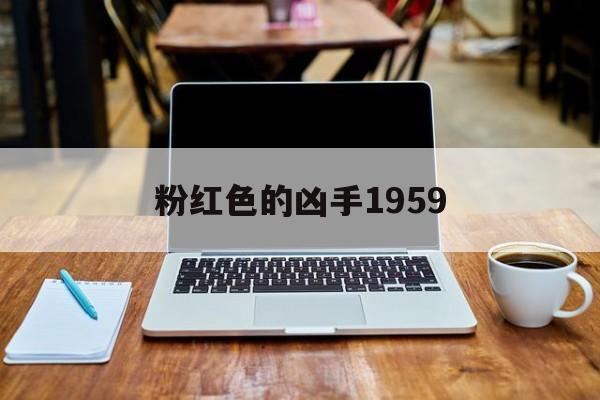 粉红色的凶手1959,效能解答解释落实_游戏版121，127.12