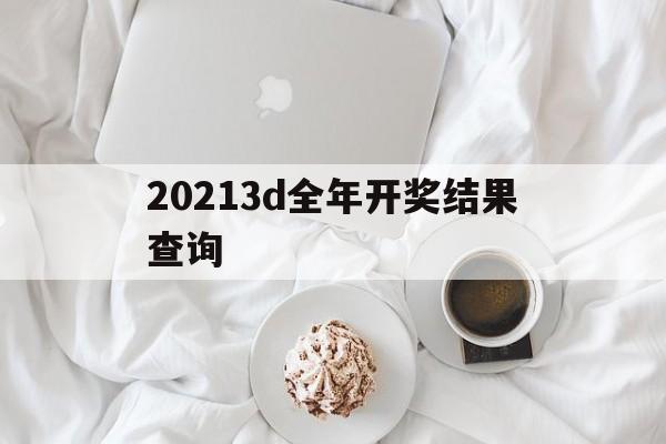 20213d全年开奖结果查询,数据解释落实_整合版121，127.13